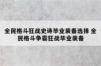 全民格斗狂战史诗毕业装备选择 全民格斗争霸狂战毕业装备